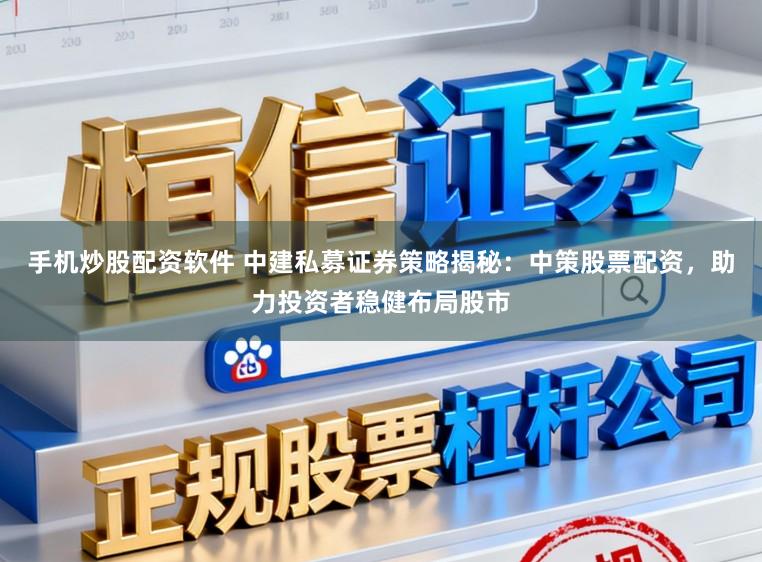 手机炒股配资软件 中建私募证券策略揭秘:中策股票配资,助力投资者稳健布局股市