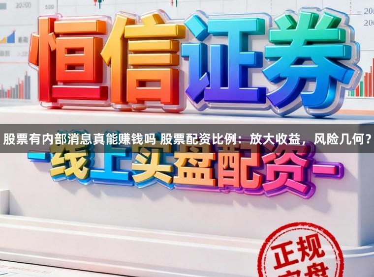 股票有内部消息真能赚钱吗 股票配资比例:放大收益,风险几何?