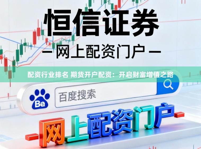 配资行业排名 期货开户配资：开启财富增值之路