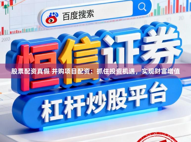 股票配资真假 并购项目配资：抓住投资机遇，实现财富增值