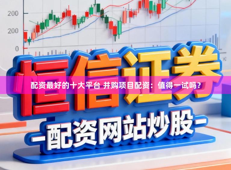 配资最好的十大平台 并购项目配资：值得一试吗？