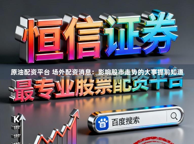 原油配资平台 场外配资消息：影响股市走势的大事提前知道