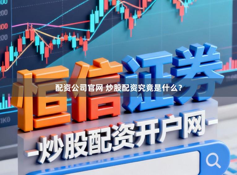 配资公司官网 炒股配资究竟是什么？