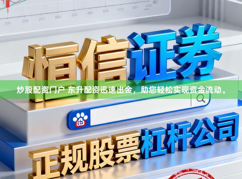 炒股配资门户 东升配资迅速出金，助您轻松实现资金流动。