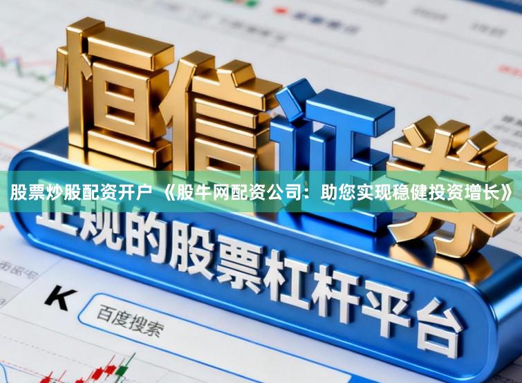 股票炒股配资开户 《股牛网配资公司：助您实现稳健投资增长》