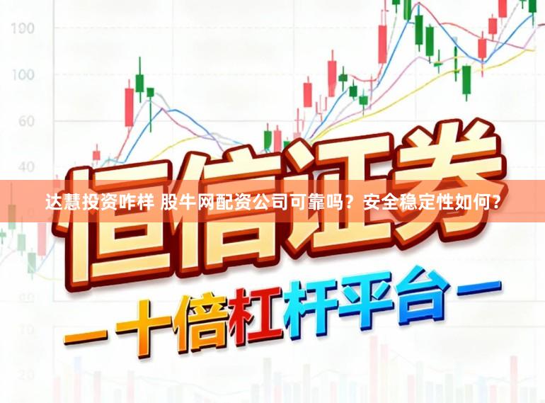 达慧投资咋样 股牛网配资公司可靠吗？安全稳定性如何？