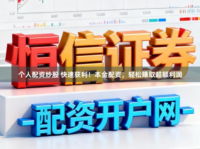 个人配资炒股 快速获利！本金配资，轻松赚取超额利润