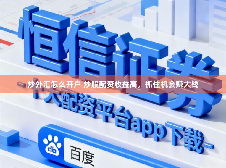炒外汇怎么开户 炒股配资收益高，抓住机会赚大钱