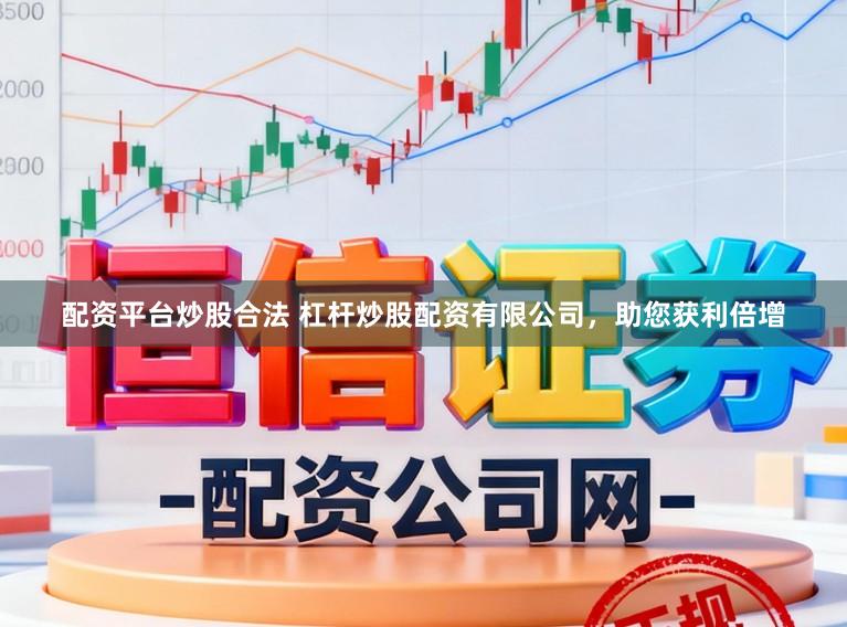 配资平台炒股合法 杠杆炒股配资有限公司,助您获利倍增