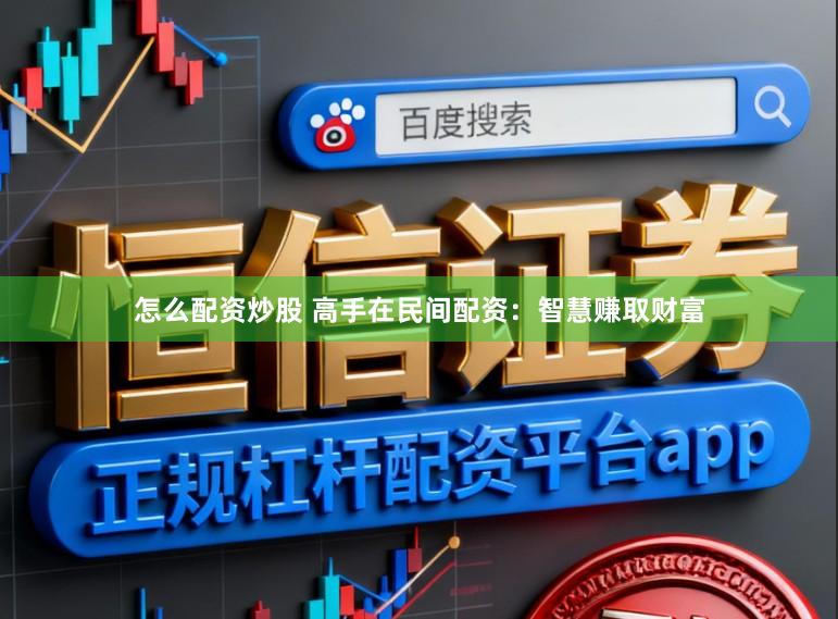 怎么配资炒股 高手在民间配资：智慧赚取财富