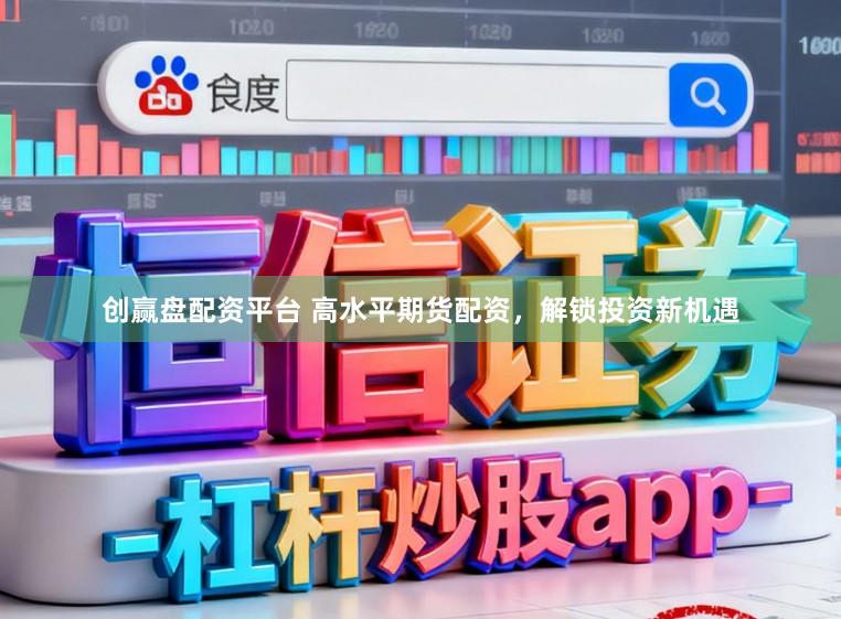 创赢盘配资平台 高水平期货配资，解锁投资新机遇