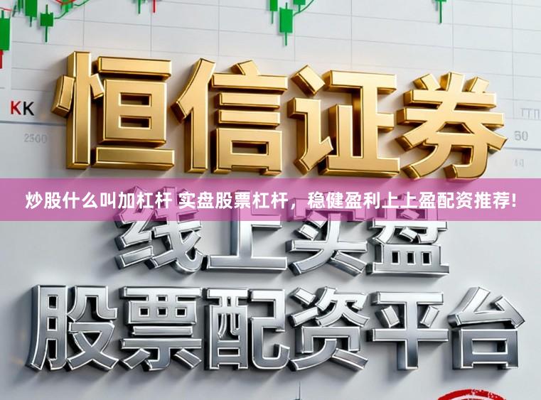 炒股什么叫加杠杆 实盘股票杠杆，稳健盈利上上盈配资推荐!