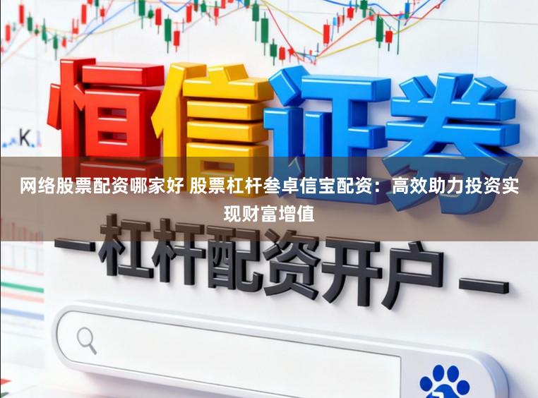 网络股票配资哪家好 股票杠杆叁卓信宝配资：高效助力投资实现财富增值