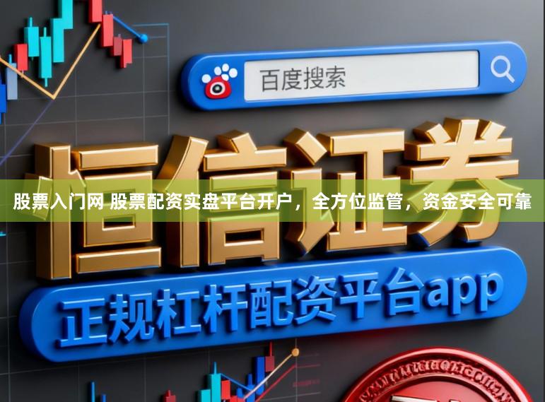 股票入门网 股票配资实盘平台开户，全方位监管，资金安全可靠