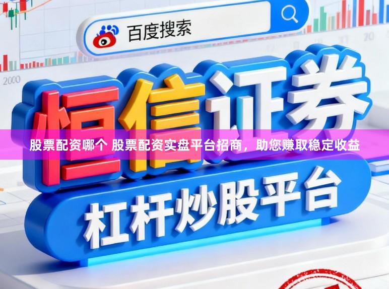 股票配资哪个 股票配资实盘平台招商，助您赚取稳定收益