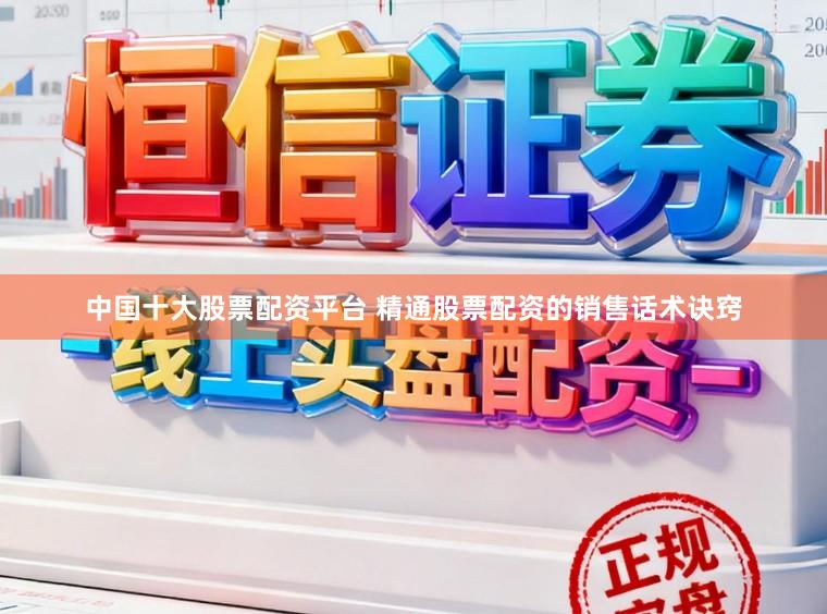 中国十大股票配资平台 精通股票配资的销售话术诀窍