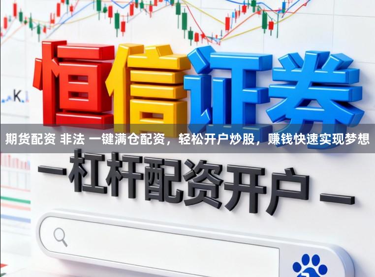 期货配资 非法 一键满仓配资，轻松开户炒股，赚钱快速实现梦想