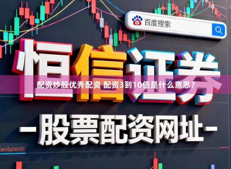配资炒股优秀配资 配资3到10倍是什么意思？