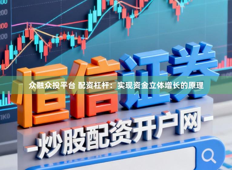 众融众投平台 配资杠杆：实现资金立体增长的原理