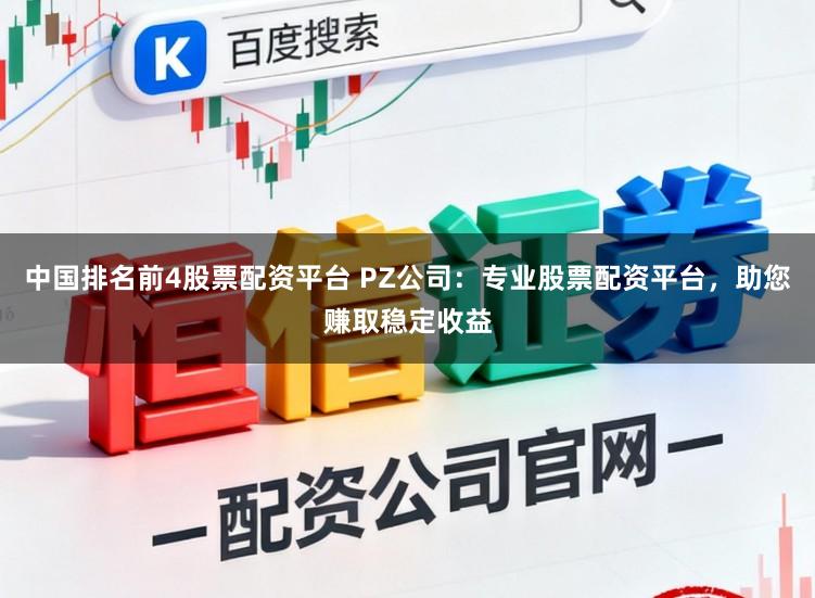 中国排名前4股票配资平台 PZ公司：专业股票配资平台，助您赚取稳定收益