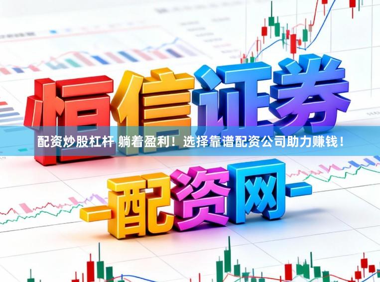 配资炒股杠杆 躺着盈利！选择靠谱配资公司助力赚钱！
