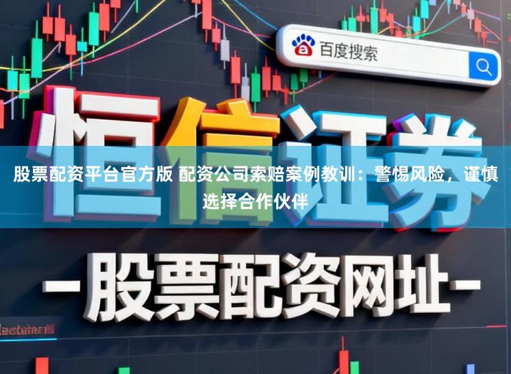 股票配资平台官方版 配资公司索赔案例教训：警惕风险，谨慎选择合作伙伴