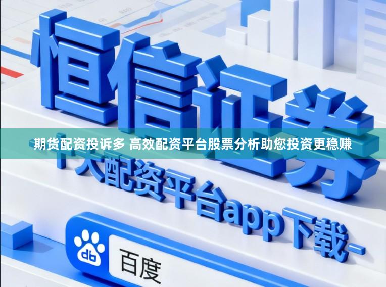 期货配资投诉多 高效配资平台股票分析助您投资更稳赚