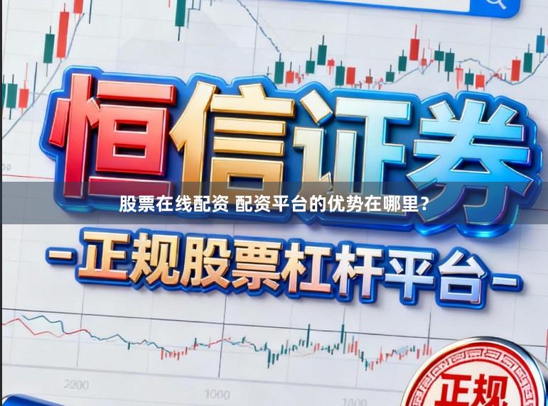 股票在线配资 配资平台的优势在哪里？