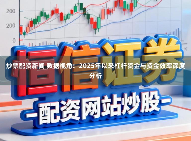 炒票配资新闻 数据视角：2025年以来杠杆资金与资金效率深度分析