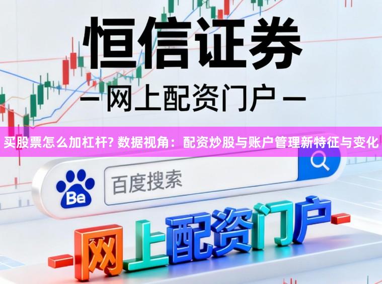 买股票怎么加杠杆? 数据视角:配资炒股与账户管理新特征与变化