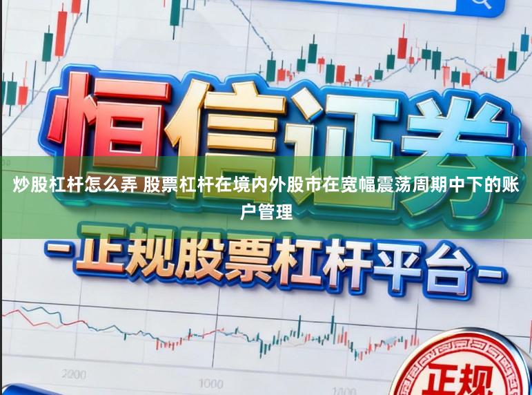 炒股杠杆怎么弄 股票杠杆在境内外股市在宽幅震荡周期中下的账户管理