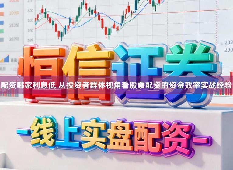 配资哪家利息低 从投资者群体视角看股票配资的资金效率实战经验
