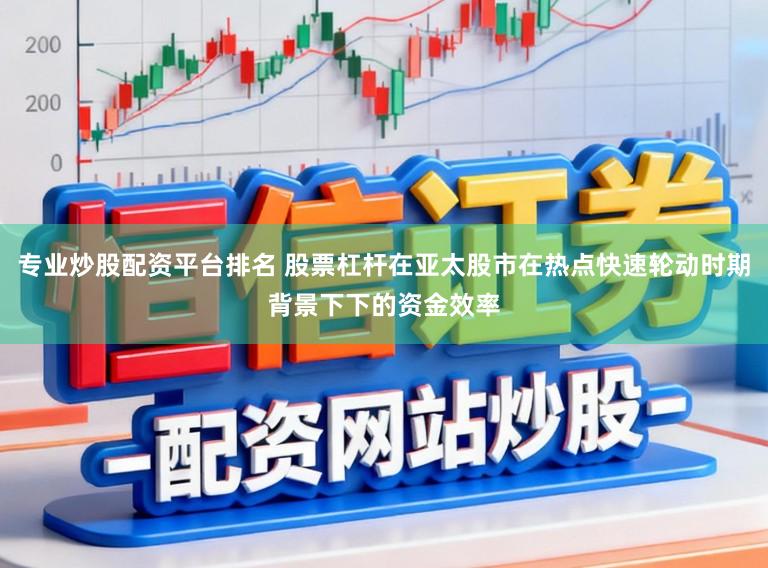 专业炒股配资平台排名 股票杠杆在亚太股市在热点快速轮动时期背景下下的资金效率