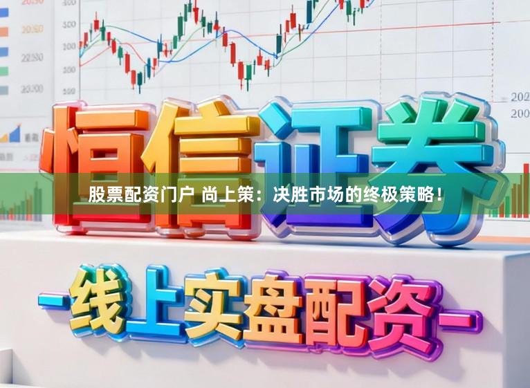股票配资门户 尚上策：决胜市场的终极策略！