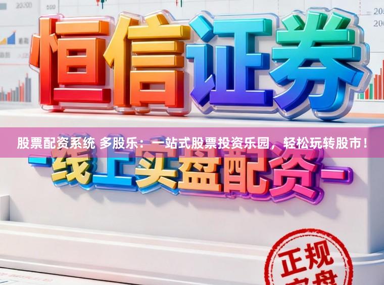 股票配资系统 多股乐：一站式股票投资乐园，轻松玩转股市！