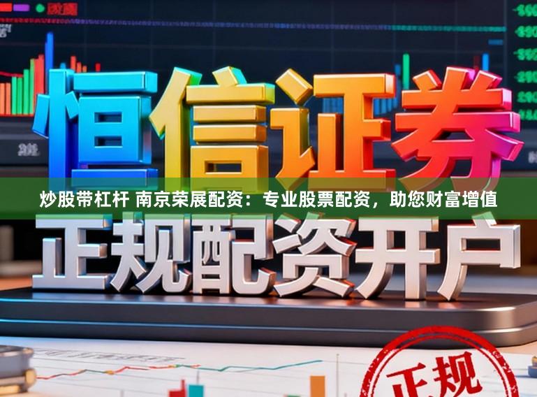炒股带杠杆 南京荣展配资：专业股票配资，助您财富增值
