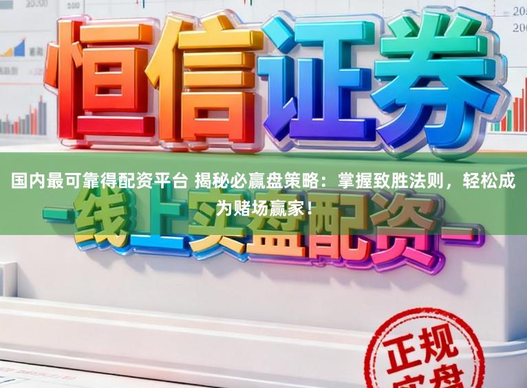 国内最可靠得配资平台 揭秘必赢盘策略：掌握致胜法则，轻松成为赌场赢家！