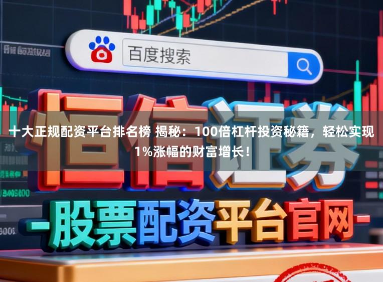 十大正规配资平台排名榜 揭秘：100倍杠杆投资秘籍，轻松实现1%涨幅的财富增长！