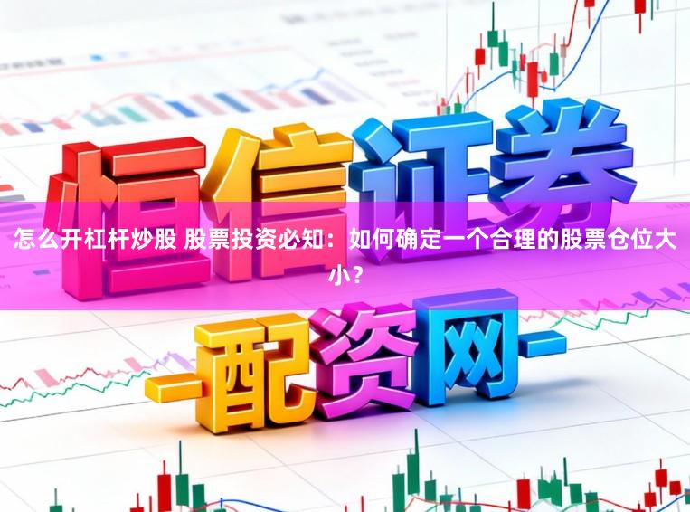 怎么开杠杆炒股 股票投资必知：如何确定一个合理的股票仓位大小？