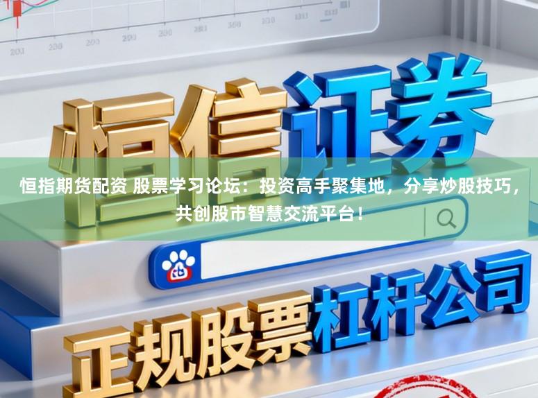 恒指期货配资 股票学习论坛：投资高手聚集地，分享炒股技巧，共创股市智慧交流平台！
