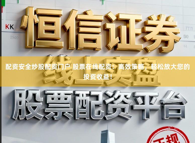 配资安全炒股配资门户 股票在线配资：高效策略，轻松放大您的投资收益！