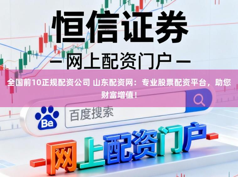 全国前10正规配资公司 山东配资网：专业股票配资平台，助您财富增值！
