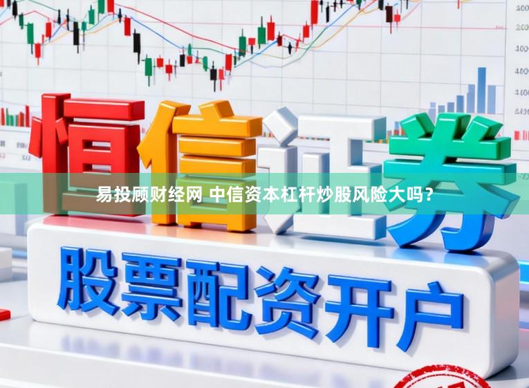 易投顾财经网 中信资本杠杆炒股风险大吗？