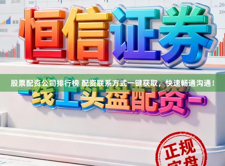 股票配资公司排行榜 配资联系方式一键获取，快速畅通沟通！
