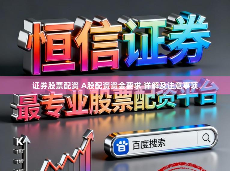 证券股票配资 A股配资资金要求 详解及注意事项