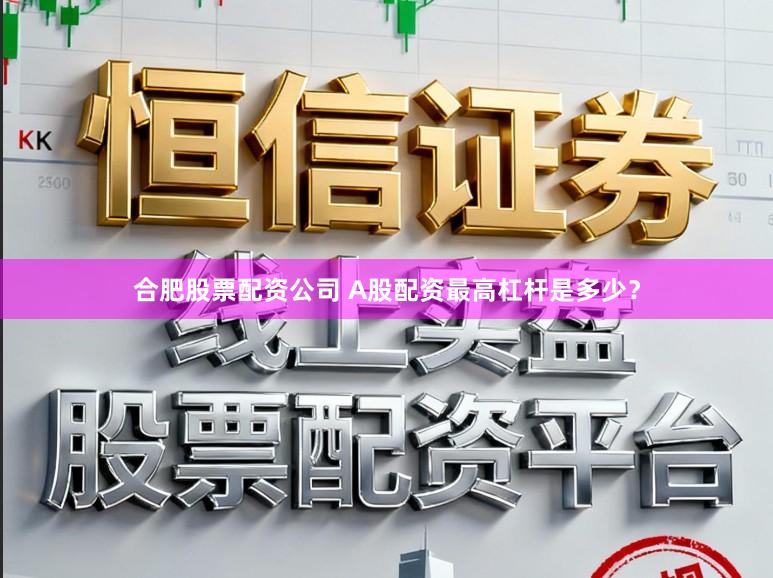 合肥股票配资公司 A股配资最高杠杆是多少？