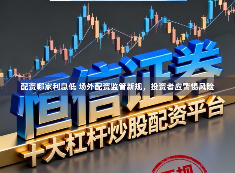 配资哪家利息低 场外配资监管新规，投资者应警惕风险