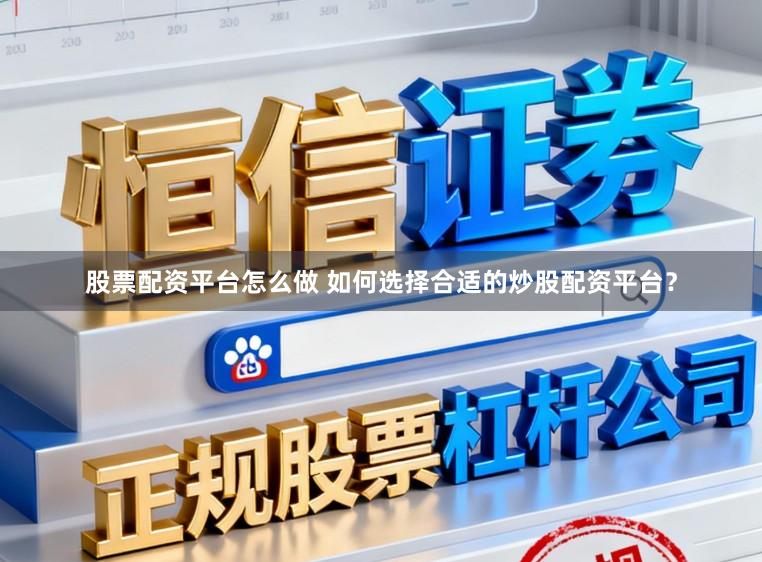 股票配资平台怎么做 如何选择合适的炒股配资平台？