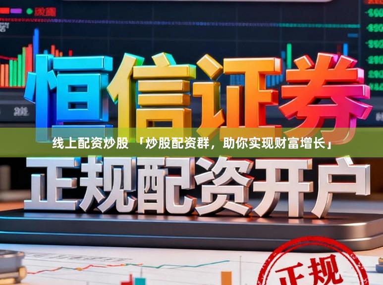 线上配资炒股 「炒股配资群，助你实现财富增长」