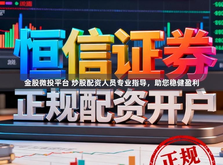 金股微投平台 炒股配资人员专业指导，助您稳健盈利